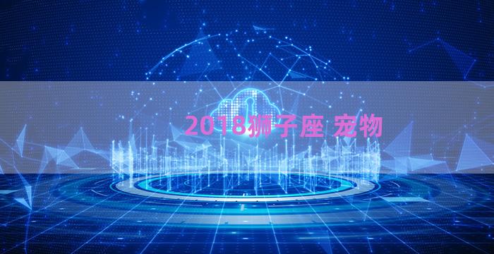 2018狮子座 宠物